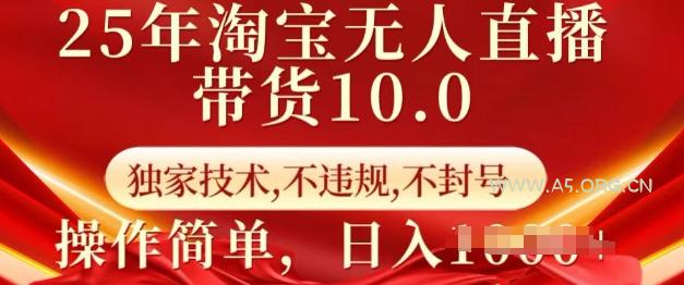 25年淘宝无人直播带货10.0   独家技术，不违规，不封号，操作简单，日入多张【揭秘】-A5资源网