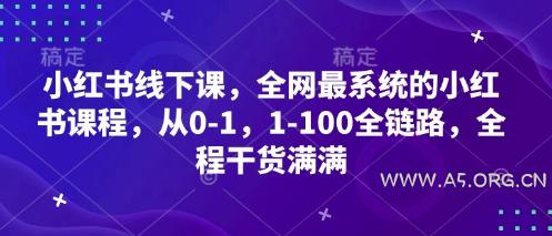 小红书线下课，全网最系统的小红书课程，从0-1，1-100全链路，全程干货满满-A5资源网