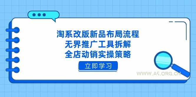 淘系改版新品布局流程，无界推广工具拆解，全店动销实操策略-A5资源网