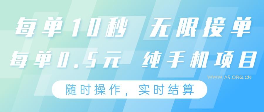 纯手机操作项目，每单耗时10秒，无限接单，单笔收益0.5元，支持24小时随时操做-A5资源网