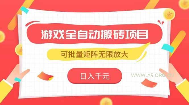 游戏全自动搬砖项目，日入千元 ，可批量矩阵无限放大-A5资源网