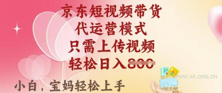 京东短视频带货，2025翻身项目，只需上传视频，单月稳定变现8k+【揭秘】-A5资源网