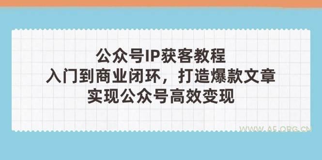公众号IP获客教程(第3期)，从入门到商业闭环，打造爆款文章，实现公众号高效变现-A5资源网
