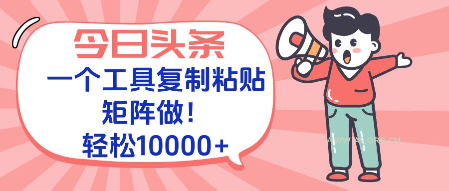 今日头条最新玩法，一个工具复制黏贴，矩阵去做10000+-A5资源网