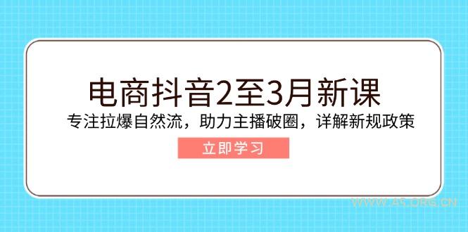 电商抖音2至3月新课：专注拉爆自然流，助力主播破圈，详解新规政策-A5资源网