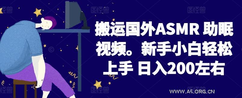 2024搬运国外ASMR 助眠视频，新手小白轻松上手 日入200左右【揭秘】-A5资源网