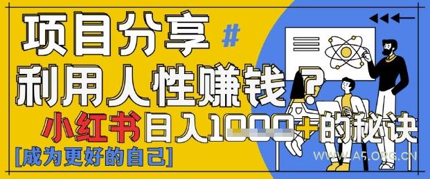 小红书日入1k+？揭秘人性洞察力，小白3分钟上手，点赞爆棚！-A5资源网