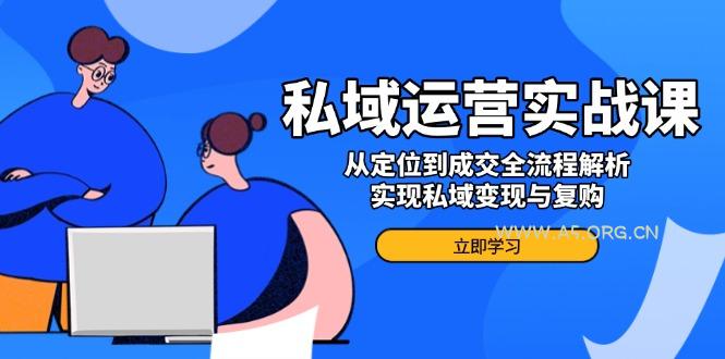 私域运营实战课，从定位到成交全流程解析，实现私域变现与复购-A5资源网