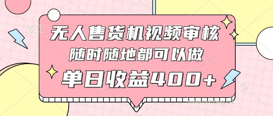 无人售货机视频审核，十秒钟一单，有手机就行，随时随地可做单日收益400+-A5资源网