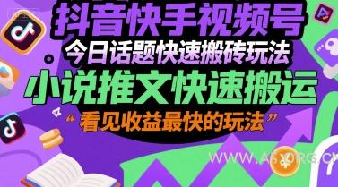 抖音快手视频号今日话题快速搬砖玩法，小说推文快速搬运，看见收益最快的玩法-A5资源网