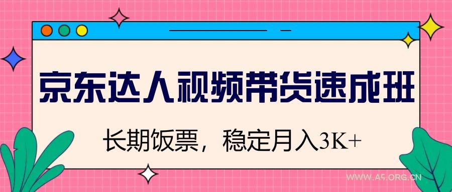 京东达人视频带货速成班，长期饭票，稳定月入3K-A5资源网