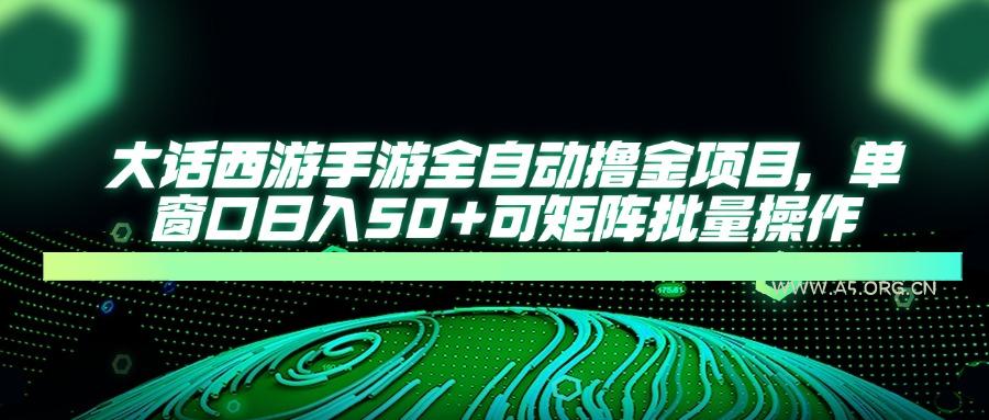 大话西游手游全自动撸金项目，单窗口日入50+可矩阵批量操作-A5资源网