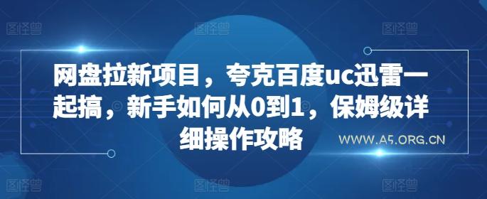 网盘拉新项目，夸克百度uc迅雷一起搞，新手如何从0到1，保姆级详细操作攻略-A5资源网
