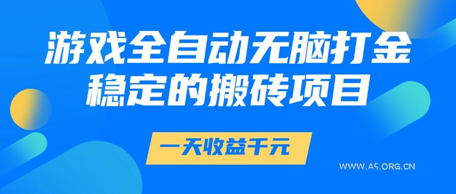 游戏全自动无脑打金，一天收益1000+，稳定的搬砖项目-A5资源网