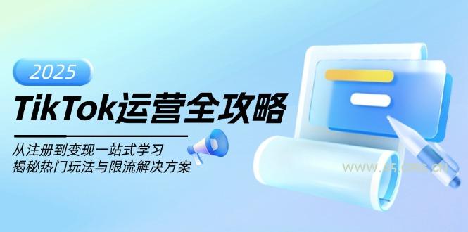 TikTok运营全攻略，从注册到变现一站式学习，揭秘热门玩法与限流解决方案-A5资源网