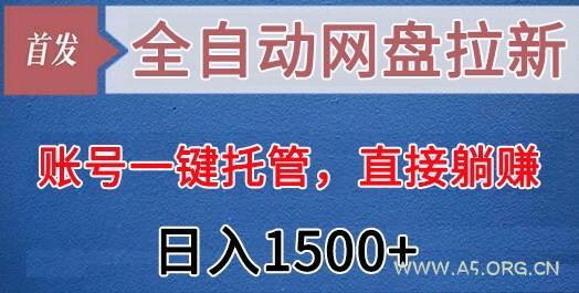 全自动网盘拉新，账号一键托管，直接躺赚，日入1500+(可放大，可团队)-A5资源网