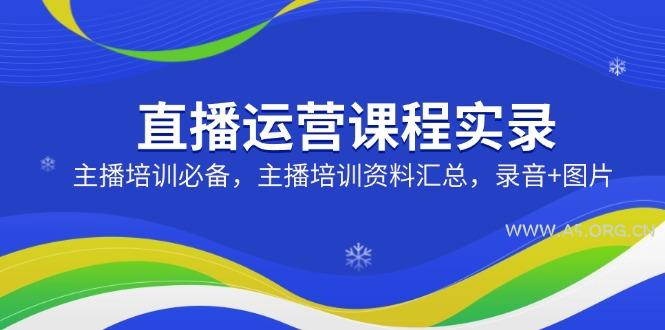 直播运营课程实录：主播培训必备，主播培训资料汇总，录音+图片-A5资源网