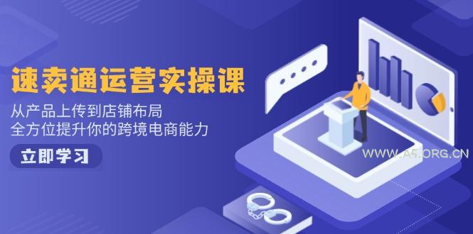 速卖通运营实操课，从产品上传到店铺布局，全方位提升你的跨境电商能力-A5资源网