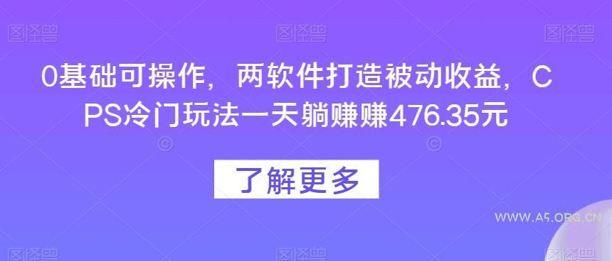 0基础可操作，两软件打造被动收益，CPS冷门玩法一天躺赚赚476.35元-A5资源网