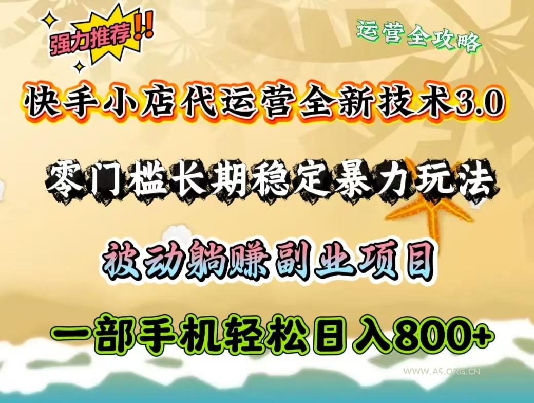 快手小店代运营全新技术3.0，零门槛长期稳定暴力玩法，被动躺赚一部手机轻松日入800+-A5资源网