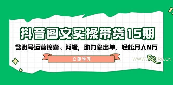 抖音图文带货实操第15期：账号运营锦囊、剪辑，助力稳出单，轻松月入N万-A5资源网