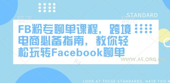 FB粉专聊单课程，跨境电商必备指南，教你轻松玩转Facebook聊单-A5资源网