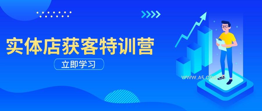 实体店获客特训营：从剪辑发布到运营引导，揭秘实体企业线上获客全攻略-A5资源网