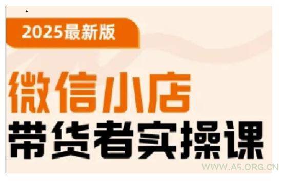 2025最新版微信小店带货者实操课，基础操作到高级运营技巧，快速上手-A5资源网