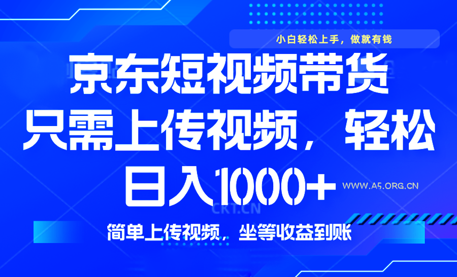 最新风口，京东短视频带货，只需上传视频，轻松日入1000+，无需剪辑，...-A5资源网