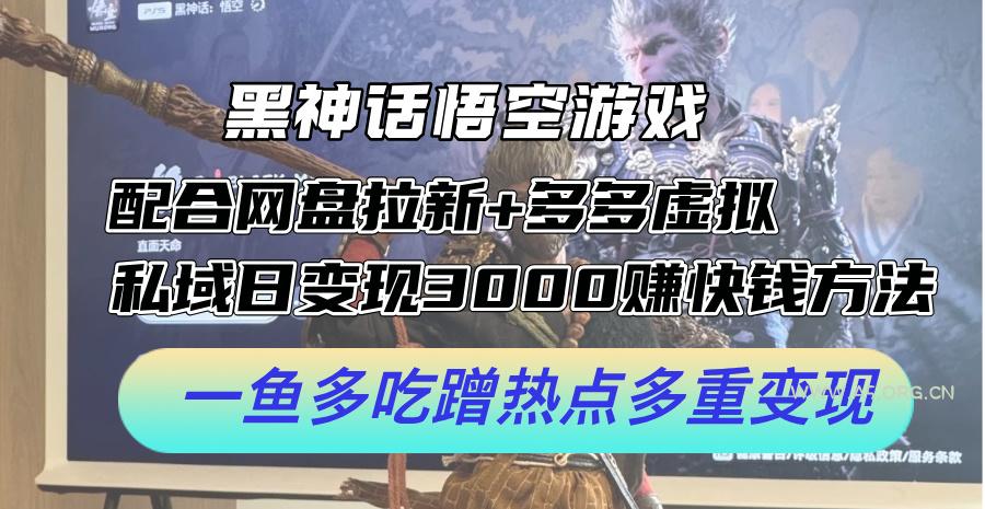 黑神话悟空游戏配合网盘拉新+多多虚拟+私域日变现3k+赚快钱方法，一鱼多吃蹭热点多重变现【揭秘】-A5资源网