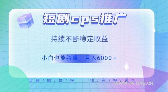 短剧cps推广（价值4位数），市场前景大可实现躺赚收益，只要视频在，持续收益不断-A5资源网