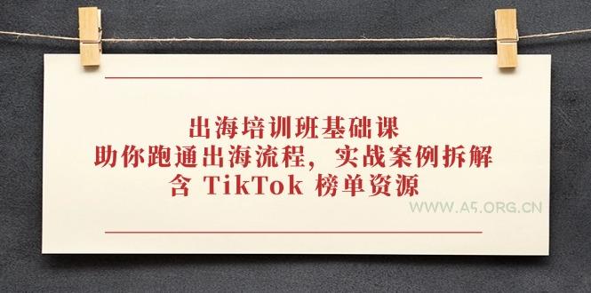 出海培训班基础课，助你跑通出海流程，实战案例拆解，含 TikTok 榜单资源-A5资源网