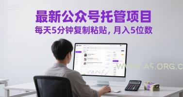 最新公众号托管项目，每天5分钟复制粘贴，月入5位数【揭秘】-A5资源网