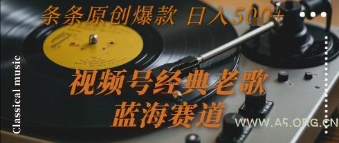 视频号经典老歌，蓝海赛道，日入5张+ 条条原创爆款【揭秘】-A5资源网