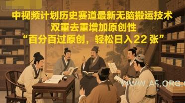 中视频计划历史赛道最新无脑搬运技术，双重去重增加原创性，百分百过原创，轻松日入2张-A5资源网