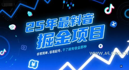 25年最新抖音掘金项目，非常简单，容易起号，干了就有收益那种-A5资源网