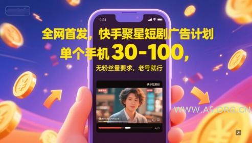 全网首发，快手聚星短剧广告计划，单个手机30-100，无粉丝量要求，老号就行-A5资源网