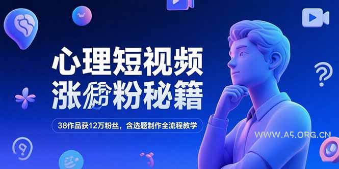 心理短视频涨粉秘籍，38作品获12万粉丝，含选题制作全流程教学-A5资源网