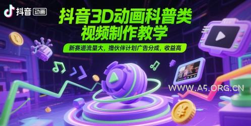 抖音3D动画科普类视频制作教学，新赛道流量大，撸伙伴计划广告分成，收益高-A5资源网