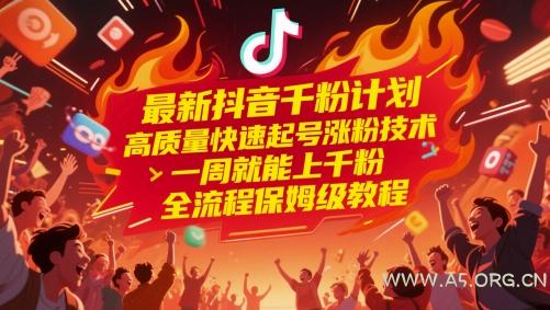 最新抖音千粉计划，高质量快速起号涨粉技术，一周就能上千粉，全流程保姆级教程-A5资源网