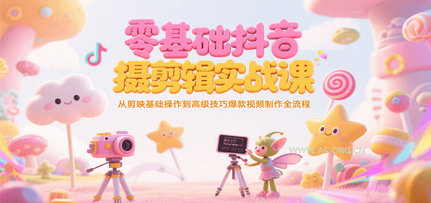 零基础抖音短视频拍摄剪辑实战课，从剪映基础操作到高级技巧爆款视频制作全流程-A5资源网