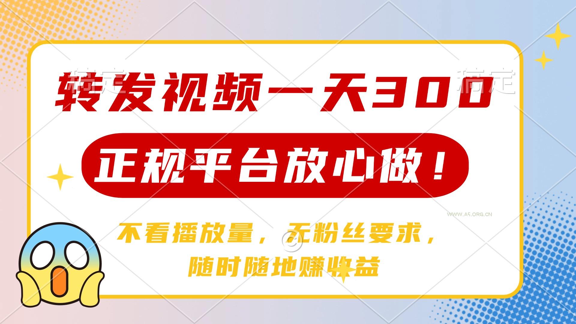 转发视频一天300+，正规平台放心做，不看播放量，无粉丝要求，随时随地...-A5资源网