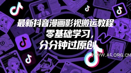 最新抖音漫画影视搬运教程，零基础学习，分分钟过原创-A5资源网