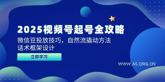 2025视频号起号全攻略，微信豆投放技巧，自然流撬动方法，话术框架设计-A5资源网