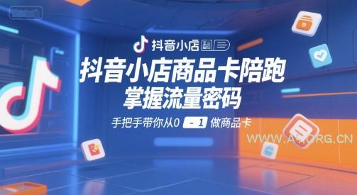 抖音小店商品卡陪跑，掌握流量密码，手把手带你从0-1做商品卡-A5资源网