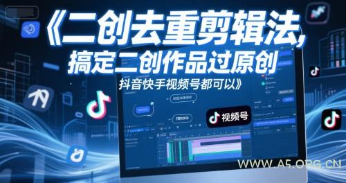 短视频二创去重剪辑法，搞定二创作品过原创，抖音快手视频号都可以-A5资源网