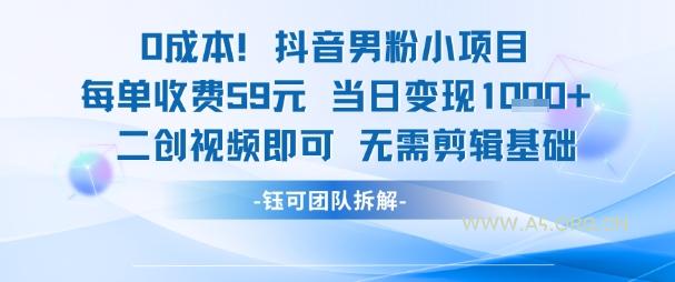 0成本，抖音男粉小项目 每单收费59元当日变现1k+ 二创视频即可无需剪辑基础-A5资源网