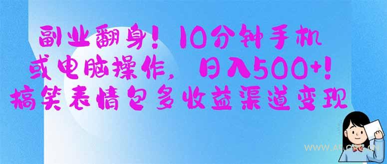 副业翻身！10分钟手机或电脑操作，日入500+,搞笑表情包多收益渠道变现-A5资源网