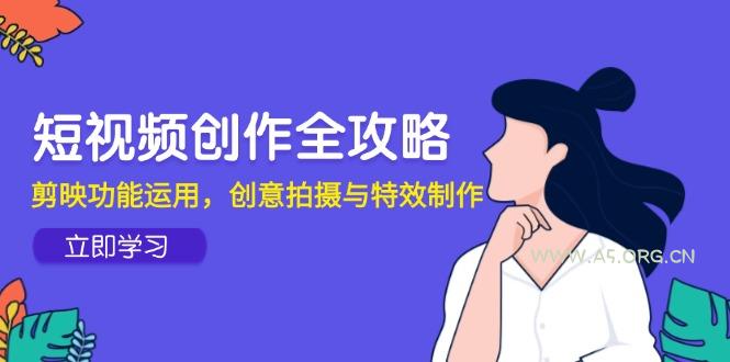 短视频创作全攻略，剪映功能运用，创意拍摄与特效制作-A5资源网