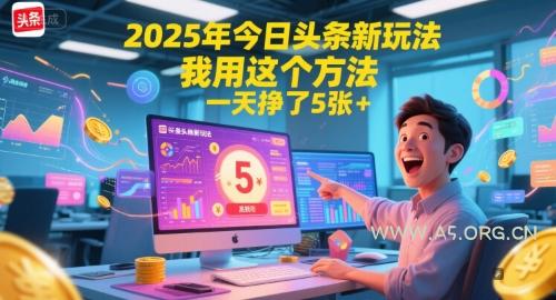 2025年今日头条新玩法，我用这个方法，一天挣了5张+-A5资源网